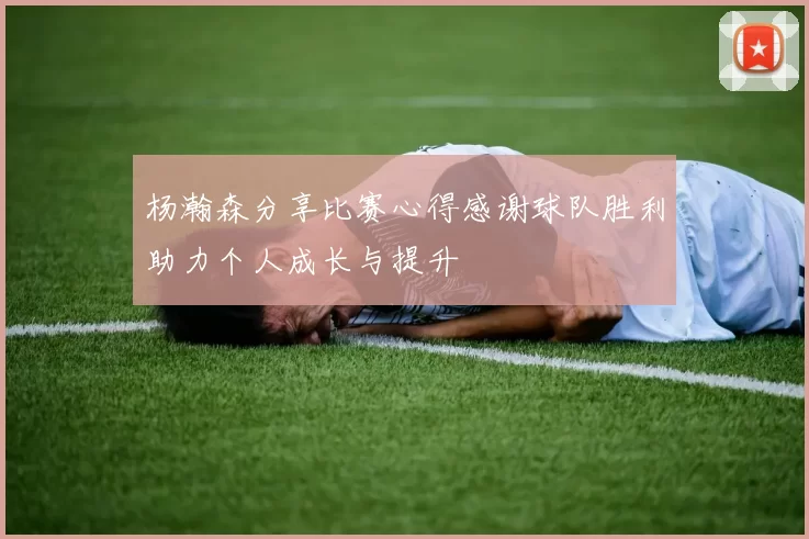 杨瀚森分享比赛心得感谢球队胜利助力个人成长与提升