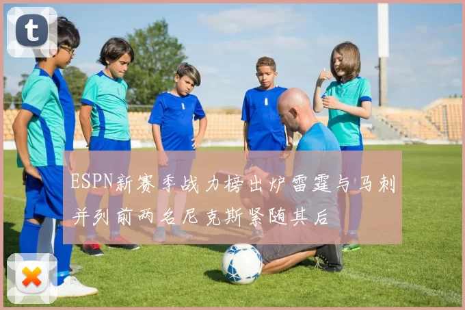 ESPN新赛季战力榜出炉雷霆与马刺并列前两名尼克斯紧随其后