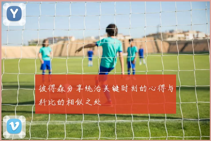 彼得森分享统治关键时刻的心得与科比的相似之处