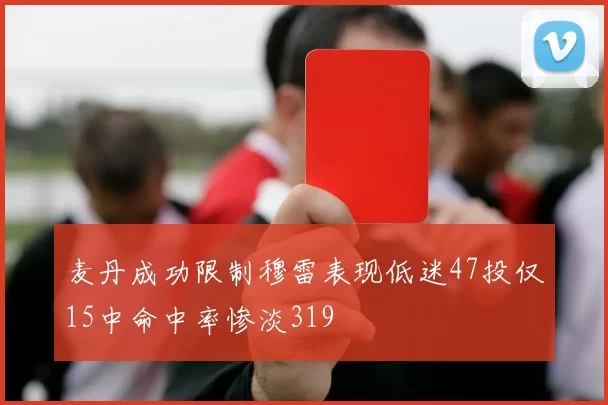 麦丹成功限制穆雷表现低迷47投仅15中命中率惨淡319